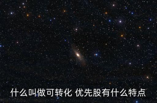 什么叫做可轉化 優(yōu)先股有什么特點