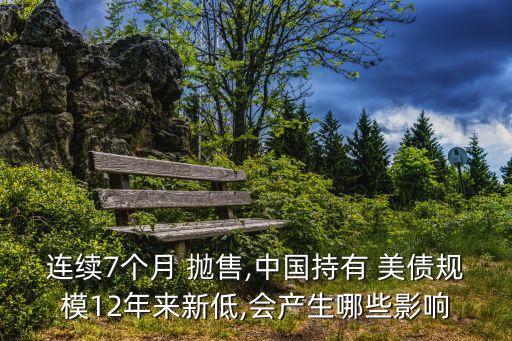 連續(xù)7個(gè)月 拋售,中國持有 美債規(guī)模12年來新低,會(huì)產(chǎn)生哪些影響