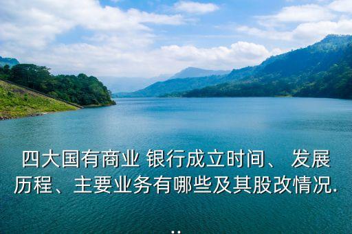 四大國(guó)有商業(yè) 銀行成立時(shí)間、 發(fā)展歷程、主要業(yè)務(wù)有哪些及其股改情況...