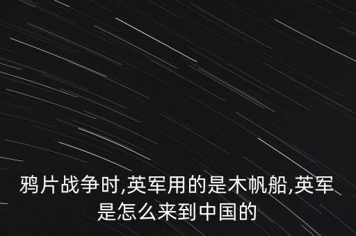 鴉片戰(zhàn)爭(zhēng)時(shí),英軍用的是木帆船,英軍是怎么來到中國(guó)的