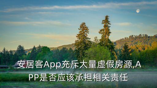  安居客App充斥大量虛假房源,APP是否應(yīng)該承擔相關(guān)責任