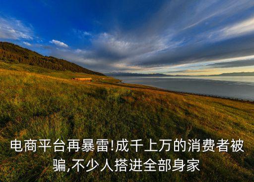 電商平臺再暴雷!成千上萬的消費者被騙,不少人搭進(jìn)全部身家