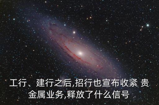 工行、建行之后,招行也宣布收緊 貴金屬業(yè)務(wù),釋放了什么信號(hào)