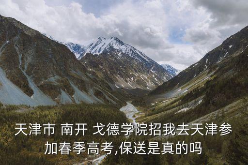 天津市 南開(kāi) 戈德學(xué)院招我去天津參加春季高考,保送是真的嗎