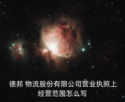  德邦 物流股份有限公司營業(yè)執(zhí)照上經營范圍怎么寫