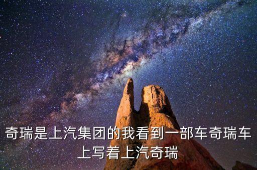 奇瑞是上汽集團(tuán)的我看到一部車(chē)奇瑞車(chē)上寫(xiě)著上汽奇瑞