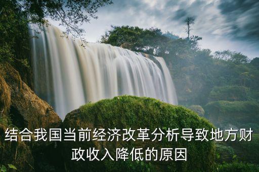 結合我國當前經(jīng)濟改革分析導致地方財政收入降低的原因