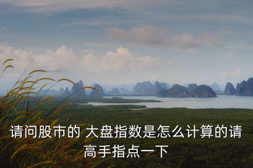 請問股市的 大盤指數是怎么計算的請高手指點一下