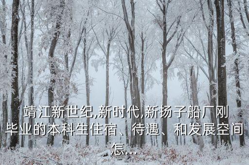  靖江新世紀(jì),新時(shí)代,新?lián)P子船廠剛畢業(yè)的本科生住宿、待遇、和發(fā)展空間怎...