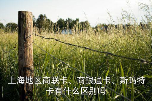  上海地區(qū)商聯(lián)卡、商銀通卡、斯瑪特卡有什么區(qū)別嗎