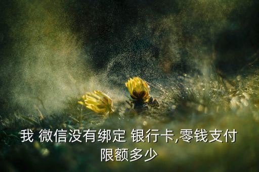 我 微信沒(méi)有綁定 銀行卡,零錢(qián)支付限額多少