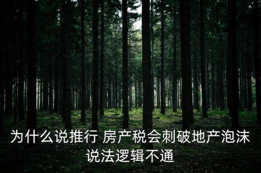 為什么說推行 房產(chǎn)稅會(huì)刺破地產(chǎn)泡沫說法邏輯不通