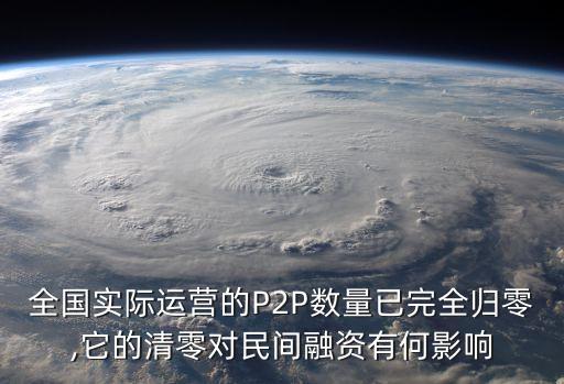全國實(shí)際運(yùn)營的P2P數(shù)量已完全歸零,它的清零對(duì)民間融資有何影響