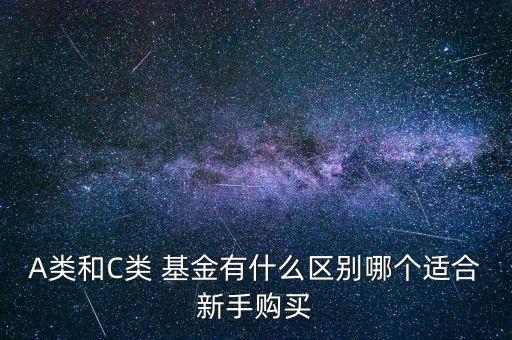 A類(lèi)和C類(lèi) 基金有什么區(qū)別哪個(gè)適合新手購(gòu)買(mǎi)