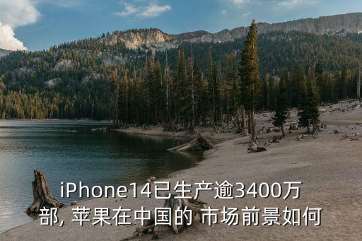 iPhone14已生產(chǎn)逾3400萬(wàn)部, 蘋(píng)果在中國(guó)的 市場(chǎng)前景如何
