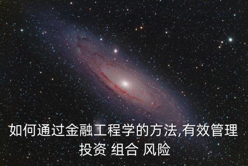 如何通過金融工程學(xué)的方法,有效管理 投資 組合 風險