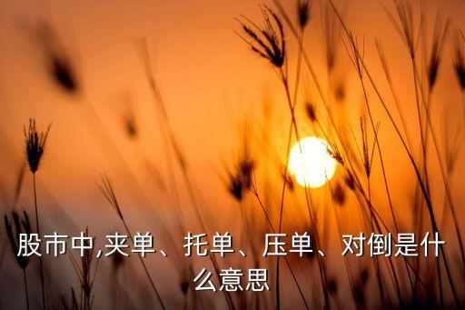 股市中,夾單、托單、壓?jiǎn)巍?duì)倒是什么意思