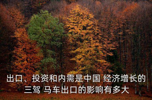 出口、投資和內(nèi)需是中國 經(jīng)濟(jì)增長的 三駕 馬車出口的影響有多大