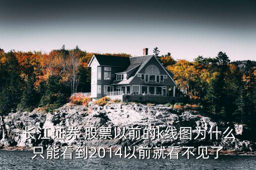  長(zhǎng)江證券 股票以前的k線(xiàn)圖為什么只能看到2014以前就看不見(jiàn)了