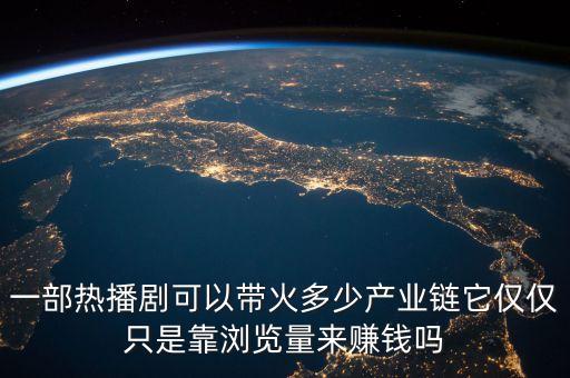 一部熱播劇可以帶火多少產(chǎn)業(yè)鏈它僅僅只是靠瀏覽量來(lái)賺錢(qián)嗎