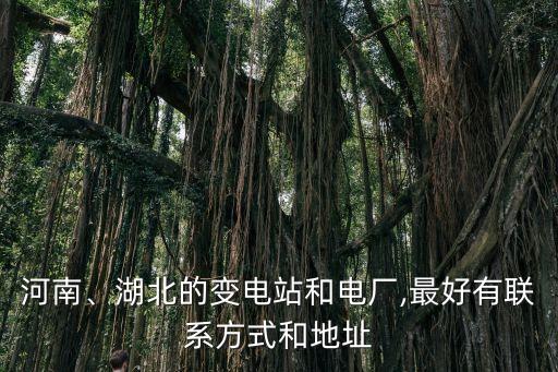 河南、湖北的變電站和電廠,最好有聯(lián)系方式和地址