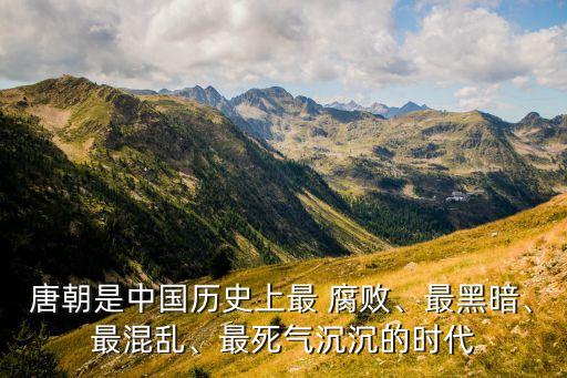 唐朝是中國(guó)歷史上最 腐敗、最黑暗、最混亂、最死氣沉沉的時(shí)代