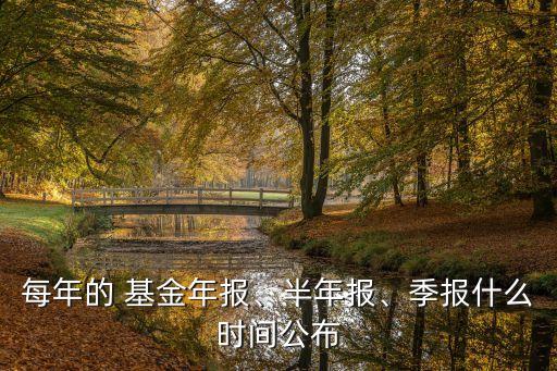 每年的 基金年報、半年報、季報什么時間公布