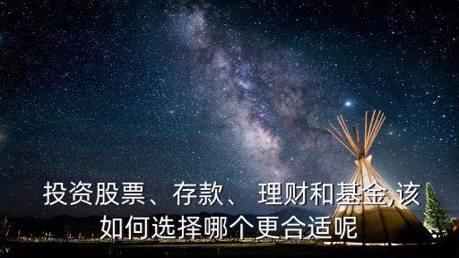  投資股票、存款、 理財(cái)和基金,該如何選擇哪個(gè)更合適呢