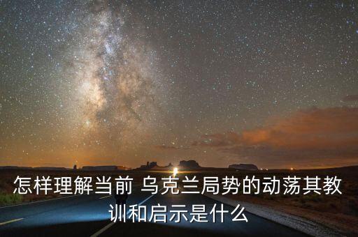 怎樣理解當前 烏克蘭局勢的動蕩其教訓(xùn)和啟示是什么