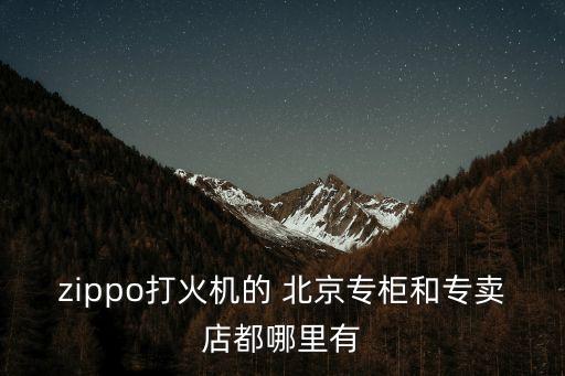 zippo打火機(jī)的 北京專柜和專賣(mài)店都哪里有
