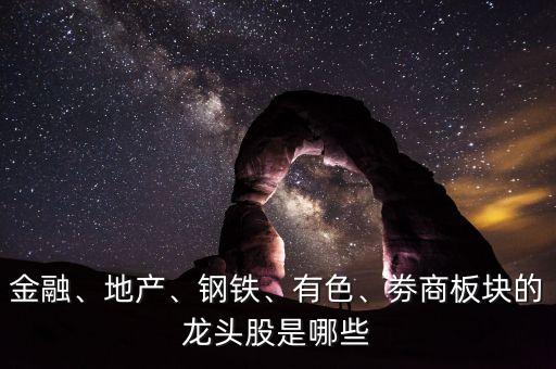 金融、地產(chǎn)、鋼鐵、有色、劵商板塊的龍頭股是哪些