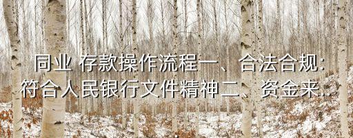  同業(yè) 存款操作流程一、合法合規(guī):符合人民銀行文件精神二、資金來...