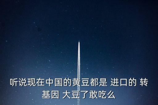 聽說現(xiàn)在中國(guó)的黃豆都是 進(jìn)口的 轉(zhuǎn)基因 大豆了敢吃么