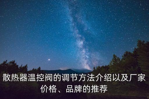 散熱器溫控閥的調(diào)節(jié)方法介紹以及廠家價(jià)格、品牌的推薦