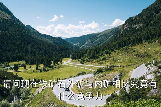 請(qǐng)問現(xiàn)在鐵礦石外礦與內(nèi)礦相比究竟有什么競(jìng)爭(zhēng)力