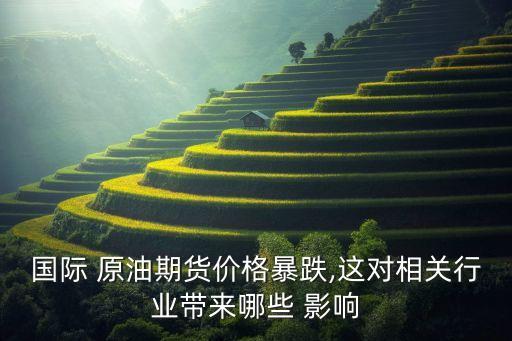 國際 原油期貨價格暴跌,這對相關行業(yè)帶來哪些 影響