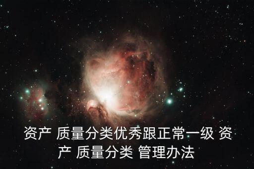  資產(chǎn) 質(zhì)量分類(lèi)優(yōu)秀跟正常一級(jí) 資產(chǎn) 質(zhì)量分類(lèi) 管理辦法