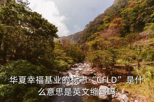 華夏幸?；鶚I(yè)的標志“CFLD”是什么意思是英文縮寫嗎