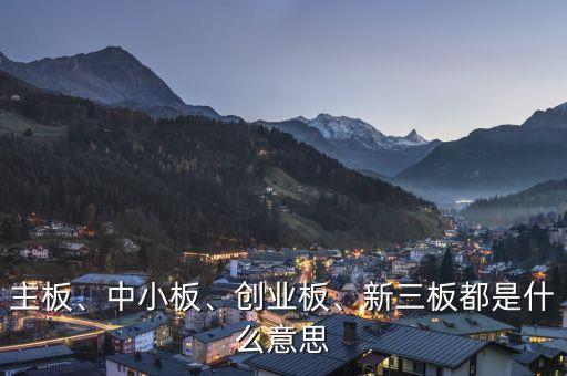 主板、中小板、創(chuàng)業(yè)板、新三板都是什么意思