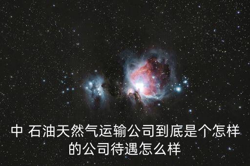 中 石油天然氣運(yùn)輸公司到底是個怎樣的公司待遇怎么樣