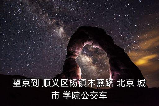 望京到 順義區(qū)楊鎮(zhèn)木燕路 北京 城市 學(xué)院公交車(chē)