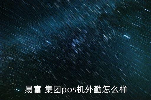  易富 集團(tuán)pos機外勤怎么樣