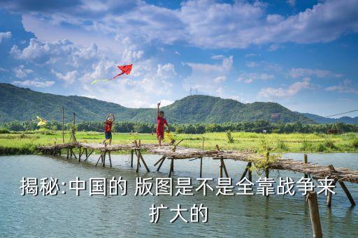 揭秘:中國(guó)的 版圖是不是全靠戰(zhàn)爭(zhēng)來擴(kuò)大的