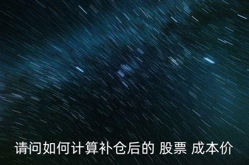 請(qǐng)問如何計(jì)算補(bǔ)倉(cāng)后的 股票 成本價(jià)