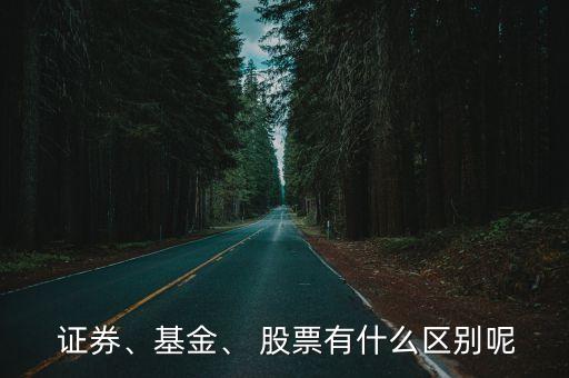  證券、基金、 股票有什么區(qū)別呢