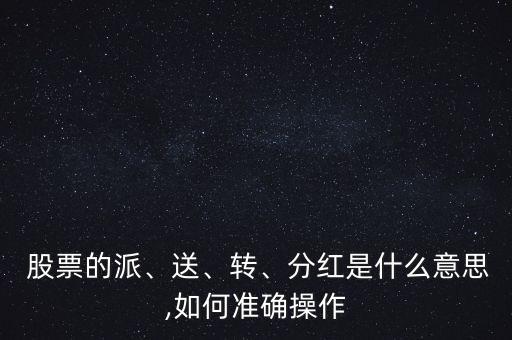  股票的派、送、轉(zhuǎn)、分紅是什么意思,如何準(zhǔn)確操作