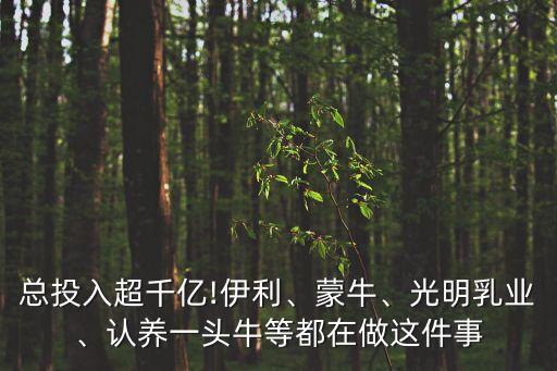 總投入超千億!伊利、蒙牛、光明乳業(yè)、認(rèn)養(yǎng)一頭牛等都在做這件事