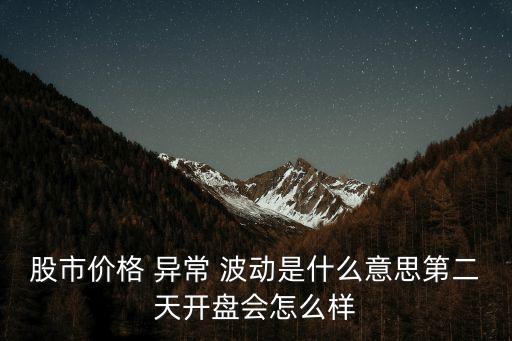 股市價(jià)格 異常 波動是什么意思第二天開盤會怎么樣