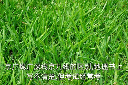 京廣線廣深線京九線的區(qū)別,地理書上寫不清楚,但考試經(jīng)?？? class=