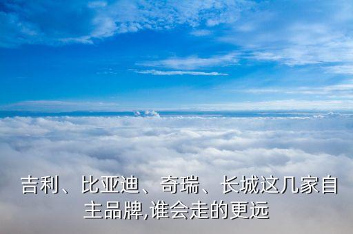  吉利、比亞迪、奇瑞、長城這幾家自主品牌,誰會(huì)走的更遠(yuǎn)